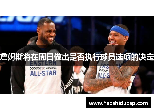 詹姆斯将在周日做出是否执行球员选项的决定