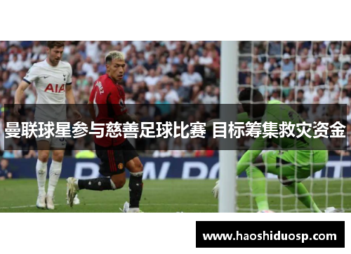 曼联球星参与慈善足球比赛 目标筹集救灾资金